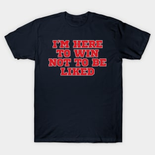 I'm-Here-To-Win-Not-To-Be-Liked T-Shirt